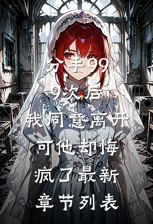 分手999次后，我同意离开，可他却悔疯了最新章节列表