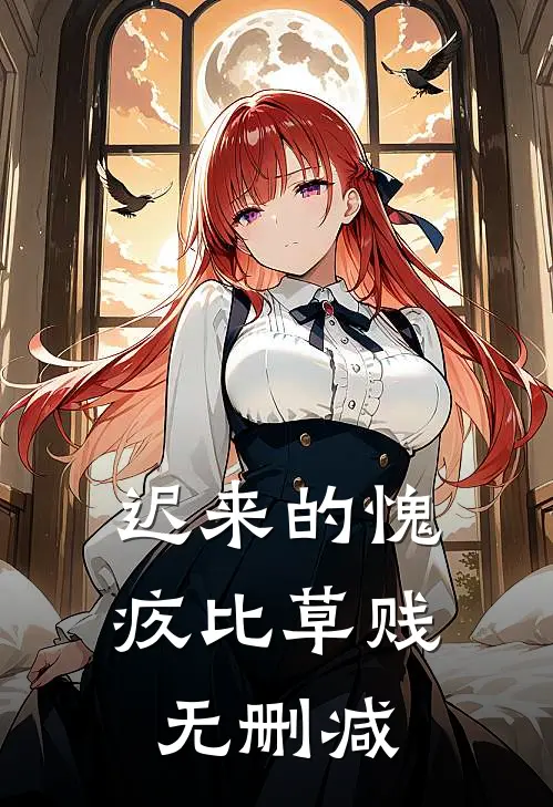 迟来的愧疚比草贱无删减