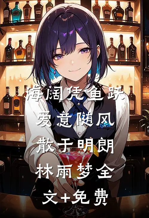 海阔凭鱼跃，爱意随风散于明朗林雨梦全文+免费