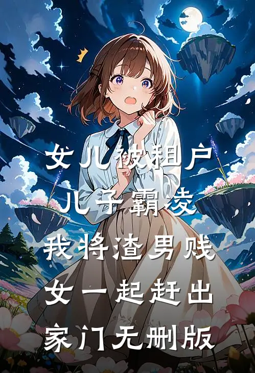 女儿被租户儿子霸凌，我将渣男贱女一起赶出家门无删版