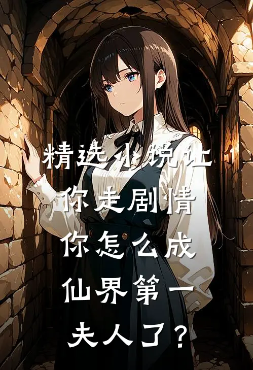 精选小说让你走剧情，你怎么成仙界第一夫人了？
