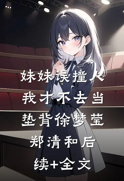 妹妹误撞人，我才不去当垫背徐梦莹郑清和后续+全文