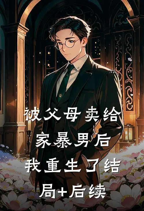 被父母卖给家暴男后，我重生了结局+后续