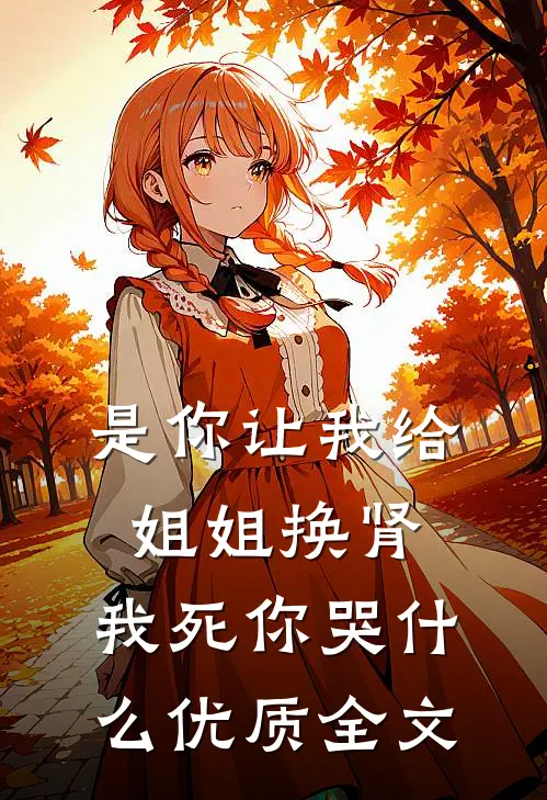 是你让我给姐姐换肾，我死你哭什么优质全文
