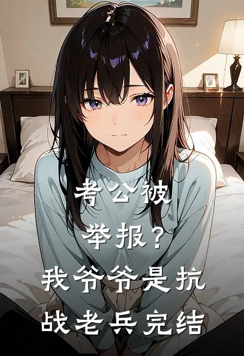 考公被举报？我爷爷是抗战老兵完结