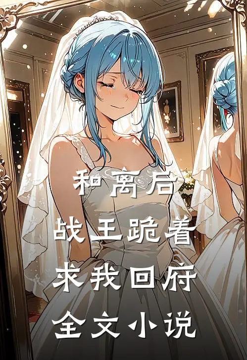 和离后，战王跪着求我回府全文小说