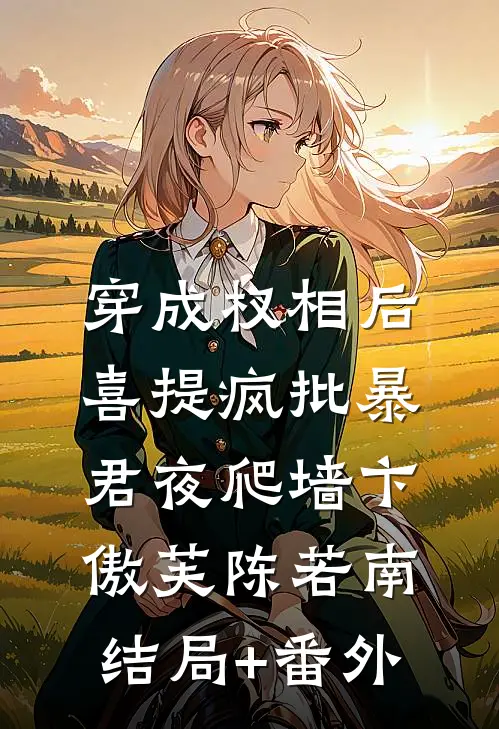 穿成权相后，喜提疯批暴君夜爬墙卞傲芙陈若南结局+番外