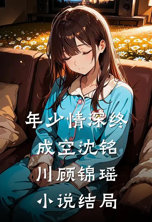 年少情深终成空沈铭川顾锦瑶小说结局