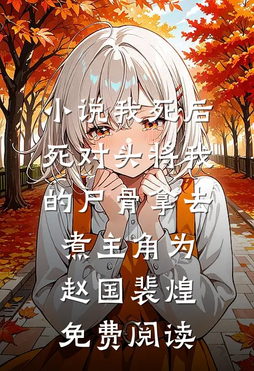 小说我死后，死对头将我的尸骨拿去煮主角为赵国裴煌免费阅读