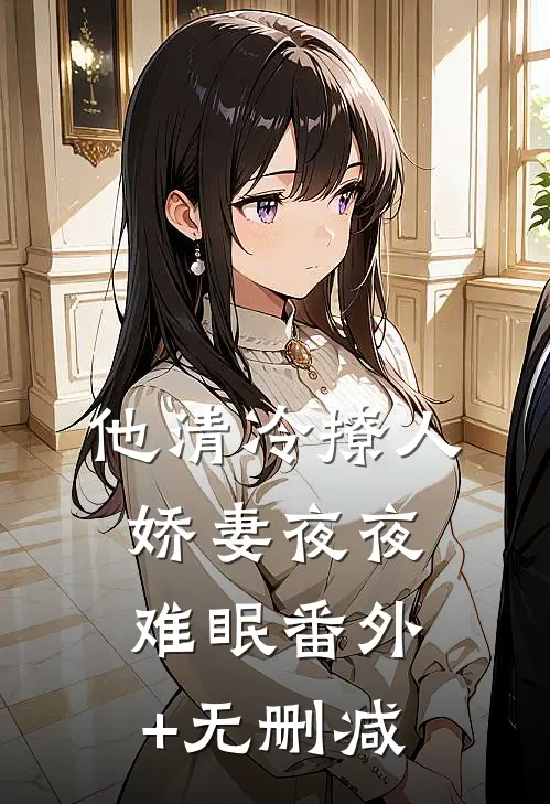 他清冷撩人，娇妻夜夜难眠番外+无删减