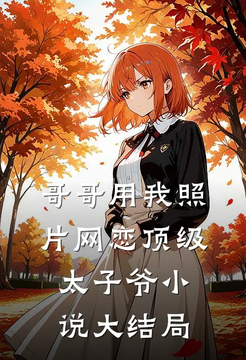 哥哥用我照片网恋顶级太子爷小说大结局