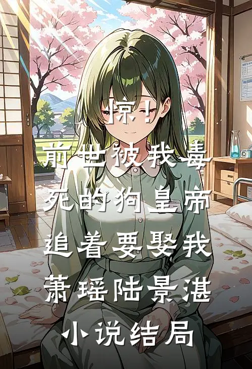 惊！前世被我毒死的狗皇帝追着要娶我萧瑶陆景湛小说结局
