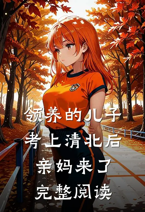 领养的儿子考上清北后，亲妈来了完整阅读