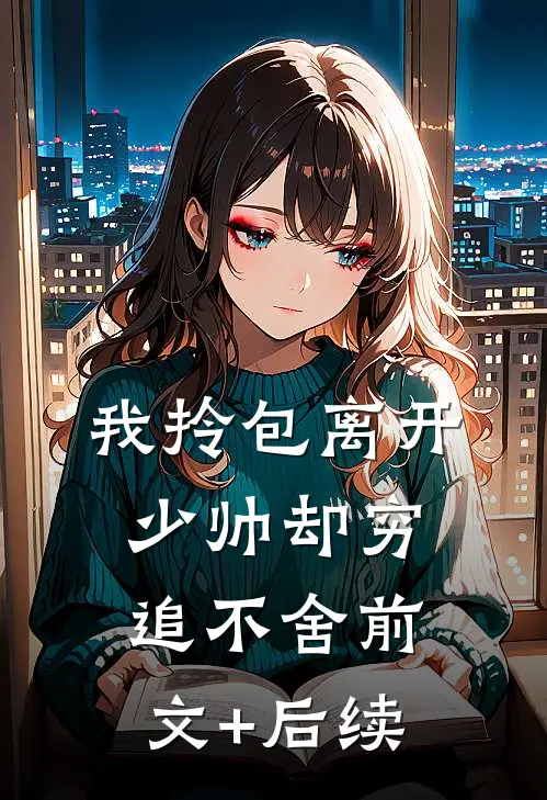 我拎包离开，少帅却穷追不舍前文+后续