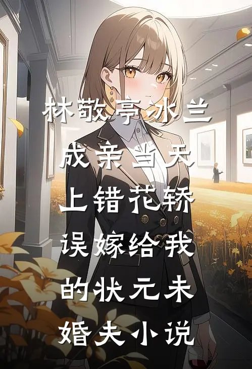 林敬亭冰兰成亲当天上错花轿，误嫁给我的状元未婚夫小说