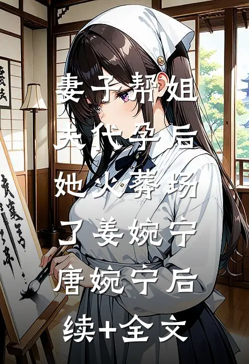妻子帮姐夫代孕后，她火葬场了姜婉宁唐婉宁后续+全文