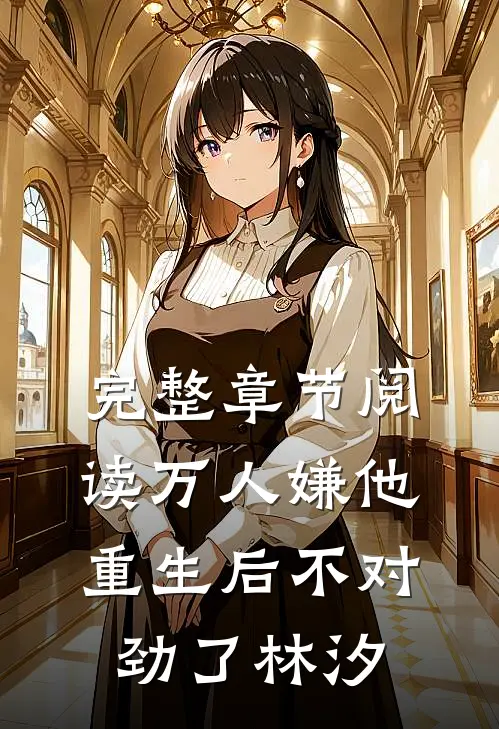 完整章节阅读万人嫌他重生后不对劲了林汐