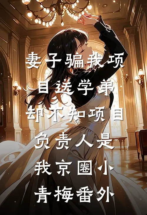 妻子骗我项目送学弟，却不知项目负责人是我京圈小青梅番外