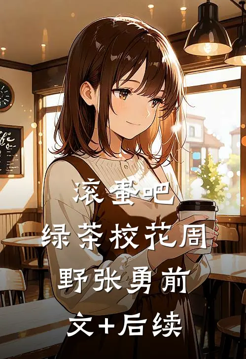 滚蛋吧，绿茶校花周野张勇前文+后续