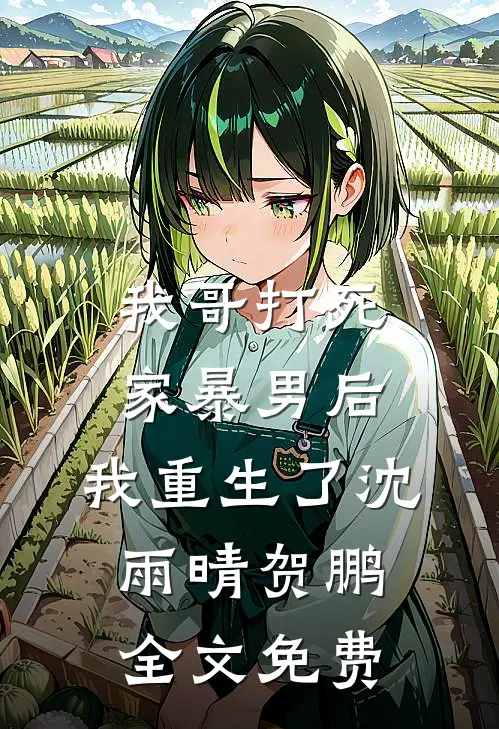我哥打死家暴男后，我重生了沈雨晴贺鹏全文免费