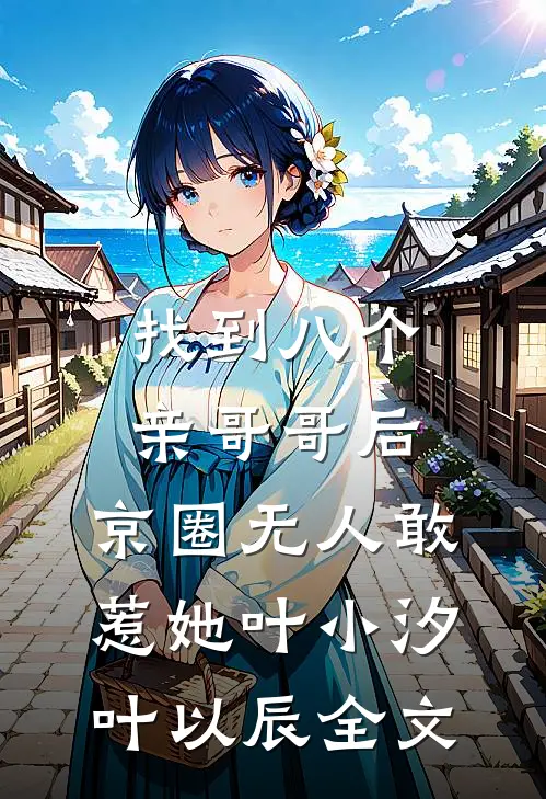 找到八个亲哥哥后，京圈无人敢惹她叶小汐叶以辰全文