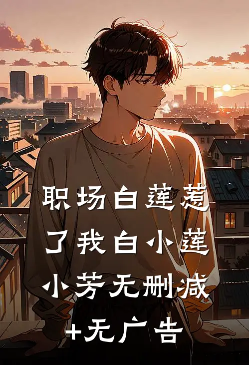 职场白莲惹了我白小莲小芳无删减+无广告