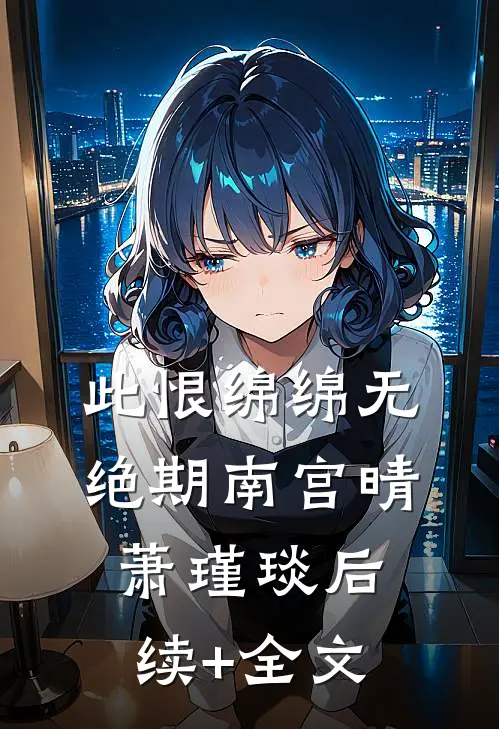 此恨绵绵无绝期南宫晴萧瑾琰后续+全文