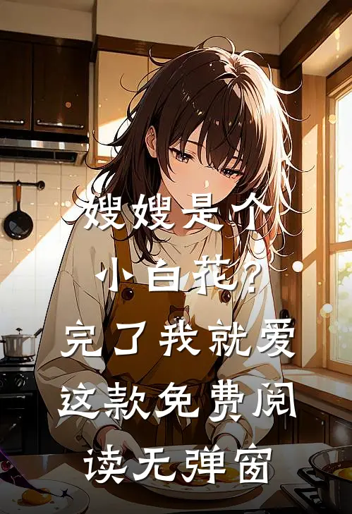 嫂嫂是个小白花？完了，我就爱这款免费阅读无弹窗