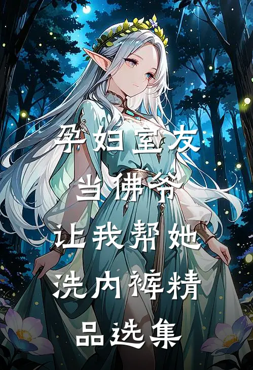 孕妇室友当佛爷，让我帮她洗内裤精品选集