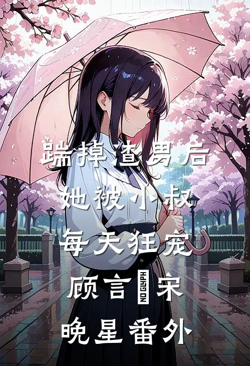 踹掉渣男后，她被小叔每天狂宠顾言璟宋晚星 番外