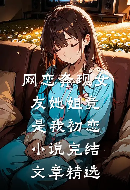 网恋奔现女友她姐竟是我初恋小说完结文章精选