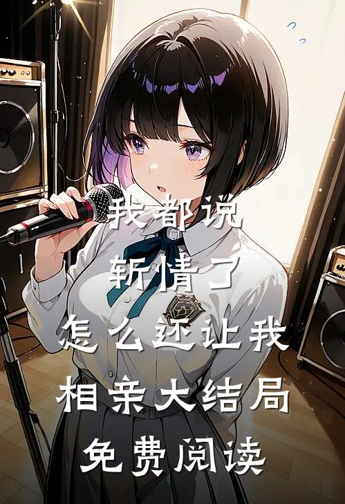 我都说斩情了，怎么还让我相亲大结局免费阅读