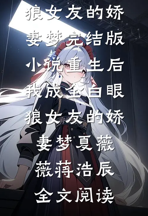 重生后，我成全白眼狼女友的娇妻梦完结版小说_重生后，我成全白眼狼女友的娇妻梦夏薇薇蒋浩辰全文阅读