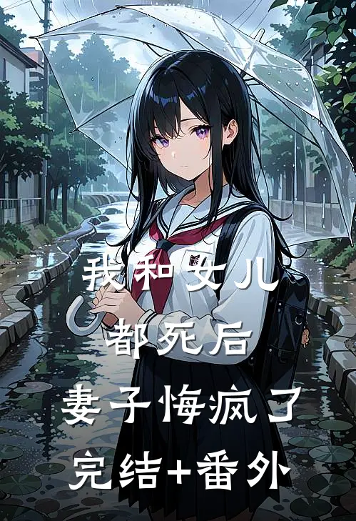 我和女儿都死后，妻子悔疯了完结+番外