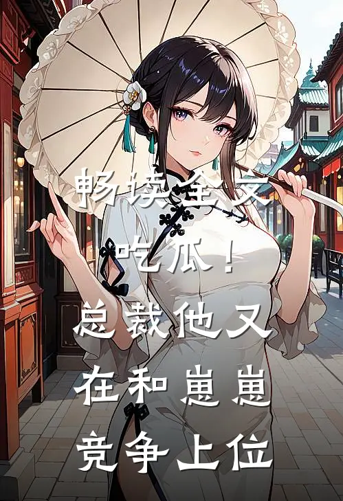 畅读全文吃瓜！总裁他又在和崽崽竞争上位