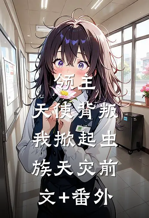 领主：天使背叛，我掀起虫族天灾前文+番外
