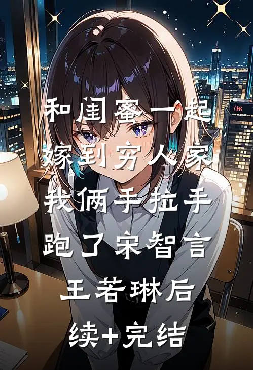 和闺蜜一起嫁到穷人家，我俩手拉手跑了宋智言王若琳后续+完结