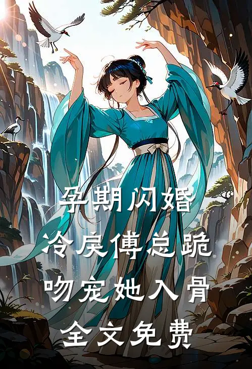 孕期闪婚，冷戾傅总跪吻宠她入骨全文免费