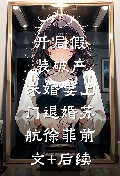开局假装破产，未婚妻上门退婚苏航徐菲前文+后续