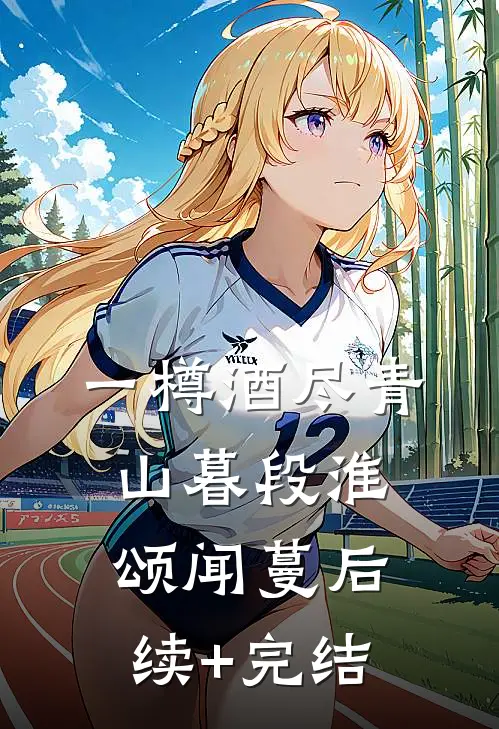 一樽酒尽青山暮段淮颂闻蔓后续+完结