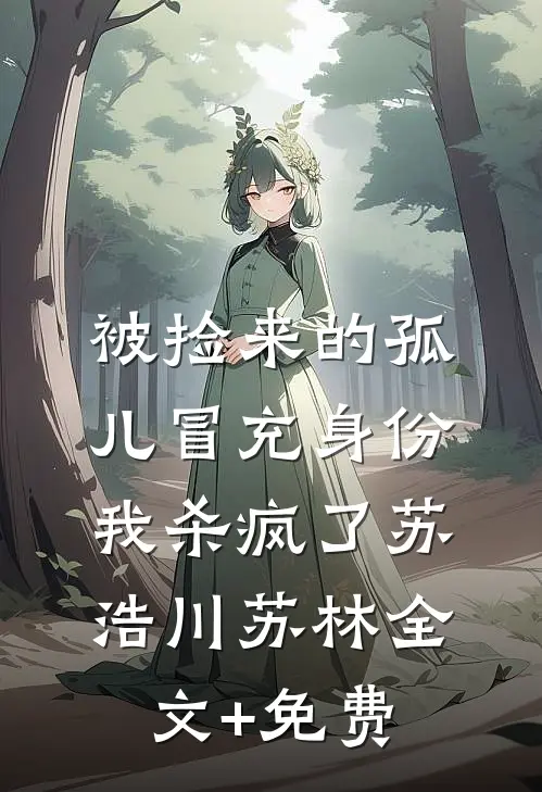 被捡来的孤儿冒充身份，我杀疯了苏浩川苏林全文+免费