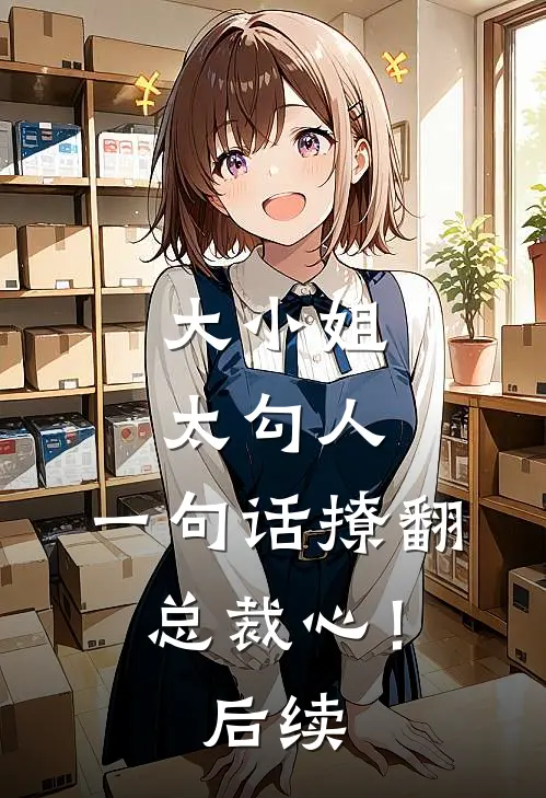 大小姐太勾人，一句话撩翻总裁心！后续