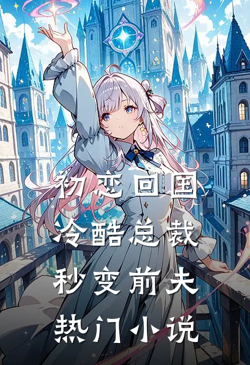 初恋回国，冷酷总裁秒变前夫热门小说