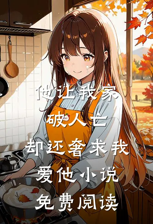 他让我家破人亡，却还奢求我爱他小说免费阅读