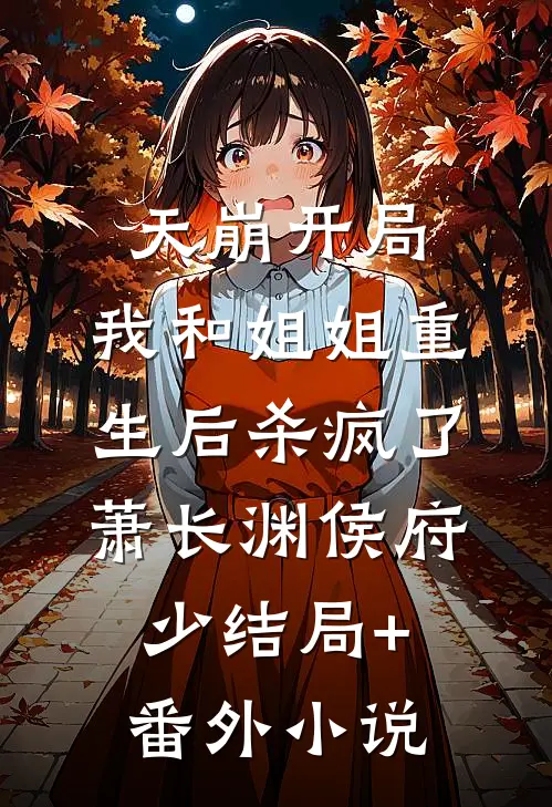 天崩开局，我和姐姐重生后杀疯了萧长渊侯府少结局+番外小说