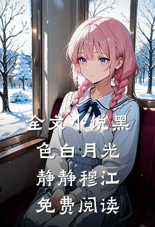 全文小说黑色白月光静静穆江免费阅读