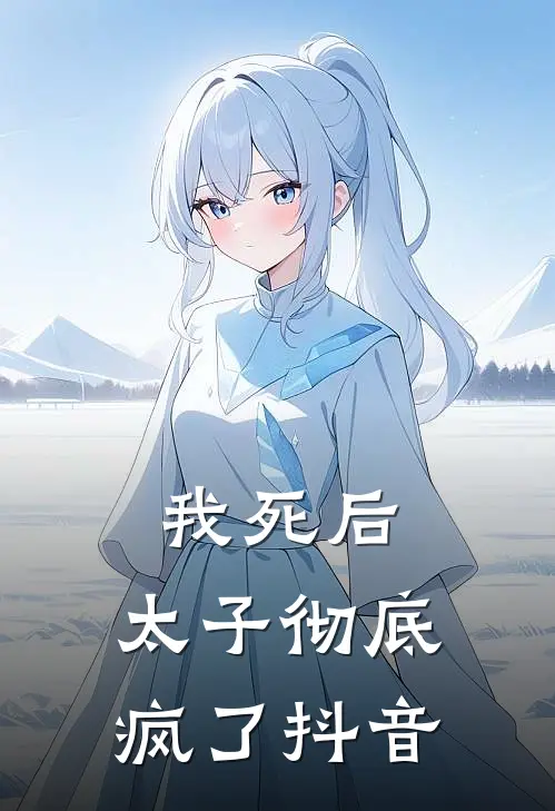 我死后，太子彻底疯了抖音