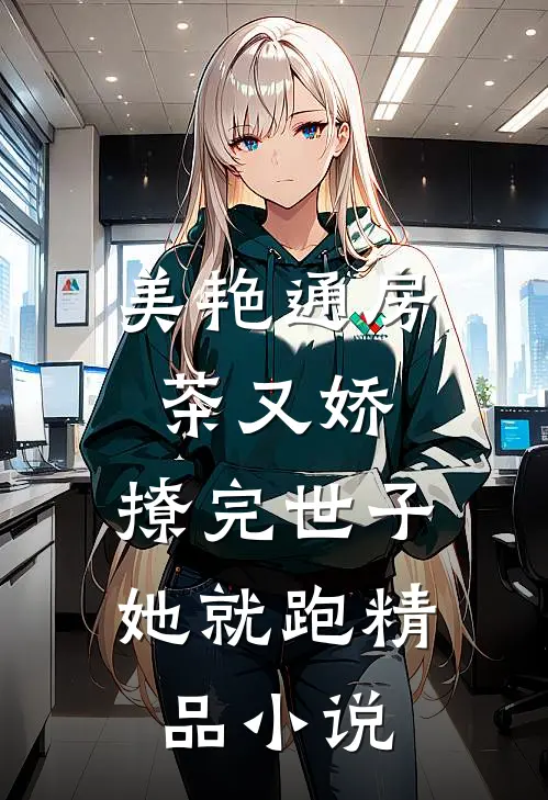 美艳通房茶又娇，撩完世子她就跑精品小说