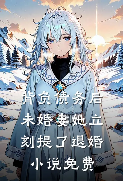 背负债务后，未婚妻她立刻提了退婚小说免费