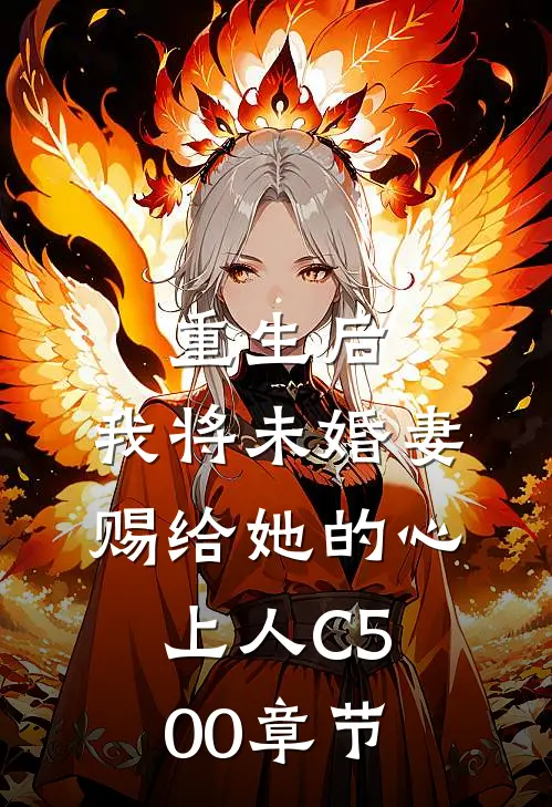 重生后，我将未婚妻赐给她的心上人C500章节